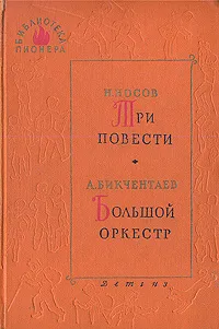 Обложка книги Три повести. Большой оркестр, Н. Носов, А. Бикчентаев