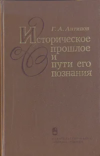 Обложка книги Историческое прошлое и пути его познания, Г. А. Антипов