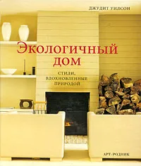 Обложка книги Экологичный дом. Стили, вдохновленные природой, Джудит Уилсон