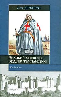 Обложка книги Жак де Моле. Великий магистр ордена тамплиеров, Ален Демюрже