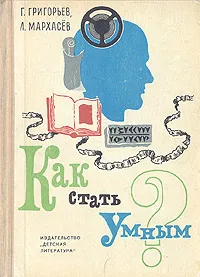 Обложка книги Как стать умным?, Г. Григорьев, Л. Мархасев