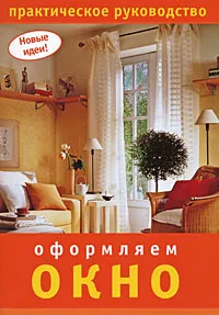 Обложка книги Оформляем окно. Практическое руководство, О. Цветкова