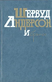 Обложка книги Шервуд Андерсон. Избранное, Шервуд Андерсон