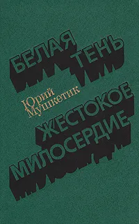 Обложка книги Белая тень. Жестокое милосердие, Юрий Мушкетик