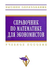 Обложка книги Справочник по математике для экономистов, Виктор Барбаумов,Наталья Кривенцова,А. Лебедев,Владимир Матвеев,Борис Рудык,Е. Силаева,О. Смагина,Валерий Ермаков