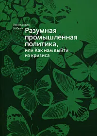 Обложка книги Разумная промышленная политика, или Как нам выйти из кризиса, Бабкин К.А.