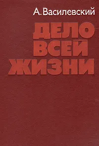 Обложка книги Дело всей жизни, Василевский Александр Михайлович