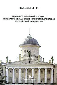 Обложка книги Административный процесс в механизме таможенного регулирования Российской Федерации, А. Б. Новиков