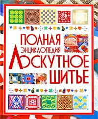 Обложка книги Лоскутное шитье. Полная энциклопедия, Л. А. Чернышева