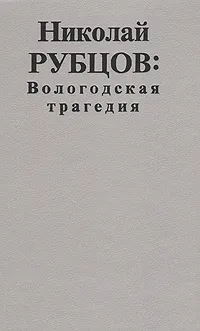 Обложка книги Николай Рубцов: Вологодская трагедия, Рубцов Николай Михайлович
