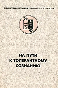 Обложка книги На пути к толерантному сознанию, Владимир Глебкин,Галина Солдатова,Людмила Шайгерова,Оксана Шарова,Владимир Магун,Маргарита Жамкочьян,М. Магура,Александр Асмолов