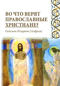 Обложка книги Во что верят православные христиане?, Митрополит Иларион (Алфеев)