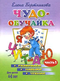 Обложка книги Чудо-обучайка. Развиваем навыки чтения. В 2 частях. Часть 1. Для детей 4-6 лет, Елена Бортникова