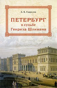 Обложка книги Петербург в судьбе Генриха Шлимана, А. К. Гаврилов