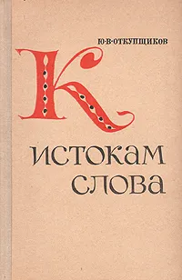 Обложка книги К истокам слова, Ю. В. Откупщиков
