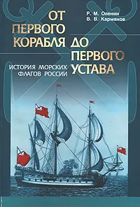 Обложка книги От первого корабля до первого Устава. История военно-морских флагов России (1669 - 1725 гг.), Оленин Ростислав Михайлович, Карманов Владимир Викторович