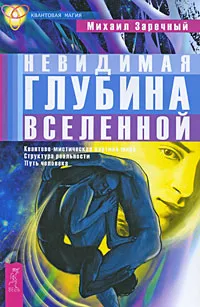 Обложка книги Невидимая глубина Вселенной. Квантово-мистическая картина мира. Структура реальности. Путь человека, Михаил Заречный