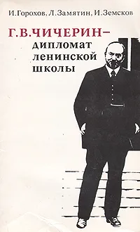 Обложка книги Г. В. Чичерин - дипломат ленинской школы, Горохов Иван Матвеевич, Замятин Леонид Митрофанович