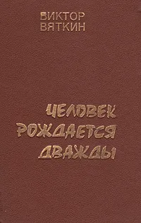 Обложка книги Человек рождается дважды. В трех книгах. Книги 2, 3, Вяткин Виктор Семенович