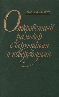 Обложка книги Откровенный разговор с верующими и неверующими: Размышления бывшего богослова, Осипов Александр Александрович