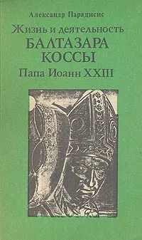 Обложка книги Жизнь и деятельность Бальтазара Коссы. Папа Иоанн XXIII, Александр Парадисис