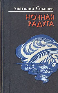 Обложка книги Ночная радуга, Анатолий Соболев