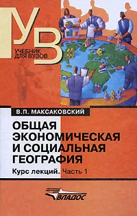 Обложка книги Общая экономическая и социальная география. Курс лекций. В 2 частях. Часть 1, В. П. Максаковский