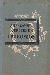 Обложка книги Александр Сергеевич Грибоедов, М. В. Муратов, Т. Г. Муратова