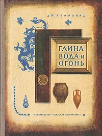 Обложка книги Глина, вода и огонь, И. Уварова