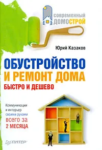 Обложка книги Обустройство и ремонт дома быстро и дешево. Коммуникации и интерьер своими руками всего за 2 месяца, Юрий Казаков