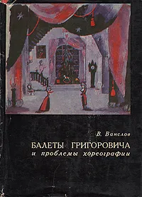 Обложка книги Балеты Григоровича и проблемы хореографии, Ванслов Виктор Владимирович