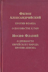 Обложка книги Филон Александрийский. Против Флакка о посольстве к Гаю. Иосиф Флавий. О древности еврейского народа, Филон Александрийский, Иосиф Флавий