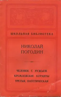 Обложка книги Человек с ружьем. Кремлевские куранты. Третья, патетическая, Николай Погодин