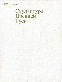 Обложка книги Скульптура Древней Руси, Г. К. Вагнер