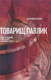 Обложка книги Товарищ Павлик. Взлет и падение советского мальчика-героя, Катриона Келли