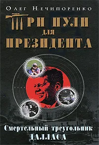 Обложка книги Три пули для президента. Смертельный треугольник Далласа, Олег Нечипоренко