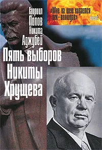Обложка книги Пять выборов Никиты Хрущева, Гавриил Попов, Никита Аджубей