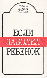 Обложка книги Если заболел ребенок, И. Лаан, Э. Луйга, С. Тамм