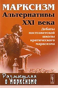 Обложка книги Марксизм. Альтернативы XXI века. Дебаты постсоветской школы критического марксизма, Виктор Арсланов,Михаил Воейков,Владислав Келле,Андрей Колганов,Вадим Межуев,Лев Науменко,Борис Славин,Александр Бузгалин