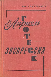 Обложка книги Лиризм. Экспрессия. Гротеск (О стилевых течениях в литературе социалистического реализма), Арк. Эльяшевич