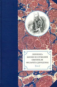 Обложка книги Летопись жизни и служения святителя Филарета (Дроздова). Том 1, 