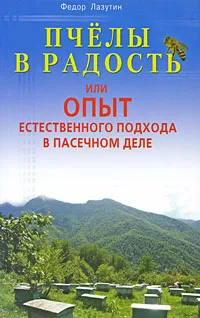 Обложка книги Пчелы в радость, или Опыт естественного подхода в пасечном деле, Федор Лазутин