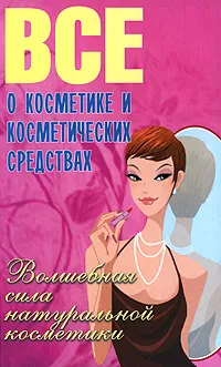 Обложка книги Все о косметике и косметических средствах. Волшебная сила натуральной косметики, В. Е. Сластененко, Б. А. Поливода