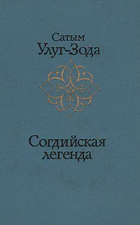 Обложка книги Согдийская легенда, Сатым Улуг-Зода