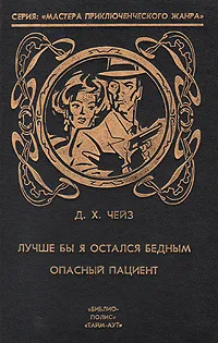 Обложка книги Лучше бы я остался бедным. Опасный пациент, Д. Х. Чейз