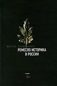 Обложка книги Ремесло историка в России, Виктор Бердинских