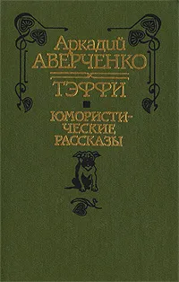 Обложка книги Аркадий Аверченко. Тэффи. Юмористические рассказы, Аркадий Аверченко. Тэффи