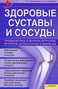 Обложка книги Здоровые суставы и сосуды. Профилактика и лечение артрозов, артритов, остеопороза и варикоза, Т. В. Лукьяненко, А. А. Пенделя