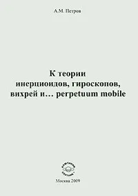 Обложка книги К теории инерциоидов, гироскопов, вихрей и... perpetuum mobile, А. М. Петров