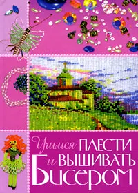 Обложка книги Учимся плести и вышивать бисером, О. В. Белякова, А. Л. Найденова, Е. Б.Салькова